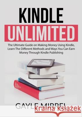Kindle Unlimited: The Ultimate Guide on Making Money Using Kindle, Learn The Different Methods and Ways You Can Earn Money Through Kindl Gayle Mirrel 9786069836569 Zen Mastery Srl
