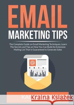 Email Marketing Tips: The Complete Guide on Email Marketing Techniques, Learn The Secrets and Tips on How You Can Build An Extensive Mailing Kacy Heilig 9786069836699 Zen Mastery Srl