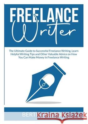 Freelance Writer: The Ultimate Guide to Successful Freelance Writing, Learn Helpful Writing Tips and Other Valuable Advice on How You Ca Bertie Huston 9786069836705 Zen Mastery Srl