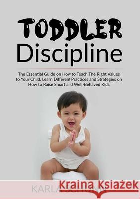 Toddler Discipline: The Essential Guide on How to Teach The Right Values to Your Child, Learn Different Practices and Strategies on How to Karla Schunn 9786069836736