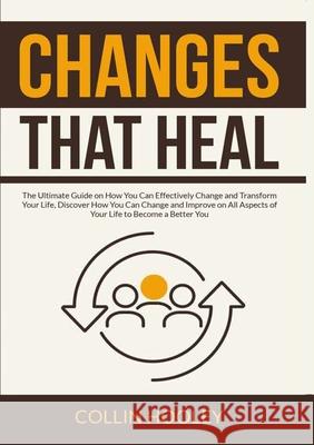 Changes that Heal: The Ultimate Guide on How You Can Effectively Change and Transform Your Life, Discover How You Can Change and Improve Collin Hooley 9786069836781