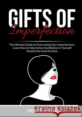 Gifts of Imperfection: The Ultimate Guide to Overcoming Your Imperfections, Learn How to Take Action And Believe In Yourself Despite the Impe Priscila June 9786069836798 Zen Mastery Srl