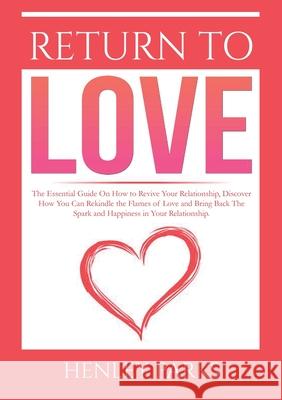 Return To Love: : The Essential Guide On How to Revive Your Relationship, Discover How You Can Rekindle the Flames of Love and Bring B Henley Parks 9786069836811 Zen Mastery Srl