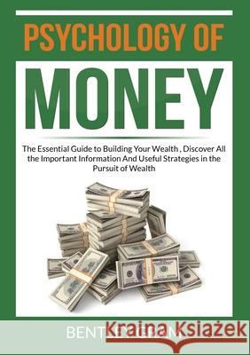 Psychology of Money: The Essential Guide to Building Your Wealth, Discover All the Important Information And Useful Strategies in the Pursu Bentley Gram 9786069836897 Zen Mastery Srl