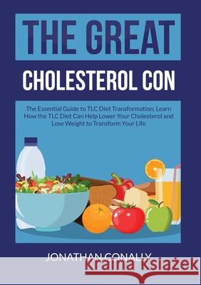 The Great Cholesterol Con: The Essential Guide to TLC Diet Transformation, Learn How the TLC Diet Can Help Lower Your Cholesterol and Lose Weight to Transform Your Life Jonathan Conally 9786069836934 Zen Mastery Srl