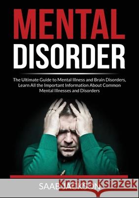 Mental Disorder: The Ultimate Guide to Mental Illness and Brain Disorders, Learn All the Important Information About Common Mental Illn Saab Jackson 9786069836941 Zen Mastery Srl