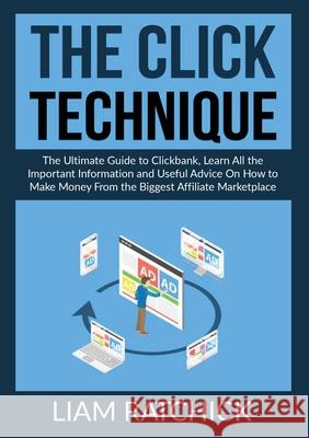 The CLICK Technique: The Ultimate Guide to Clickback, Learn All the Important Information and Useful Advice On How to Make Money From the Biggest Affiliate Marketplace Liam Ratchick 9786069837016 Zen Mastery Srl