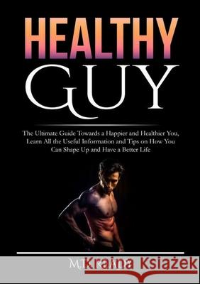 Healthy Guy: The Ultimate Guide Towards a Happier and Healthier You, Learn All the Useful Information and Tips on How You Can Shape Ready 9786069837078