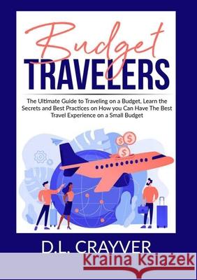 Budget Travelers: The Ultimate Guide to Traveling on a Budget, Learn the Secrets and Best Practices on How you Can Have The Best Travel D. L. Crayver 9786069837146 Zen Mastery Srl