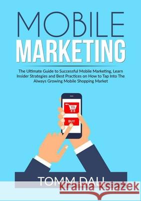 Mobile Marketing: The Ultimate Guide to Successful Mobile Marketing, Learn Insider Strategies and Best Practices on How to Tap Into The Tomm Dali 9786069837153 Zen Mastery Srl