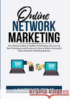 Online Network Marketing: The Ultimate Guide to Multilevel Marketing, Discover the Best Techniques and Practices on How to Build a Successful Online Network Marketing Business Lawrence Toms 9786069837177 Zen Mastery Srl
