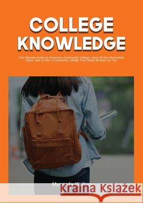 College Knowledge: The Ultimate Guide to Choosing a Community College, Learn All the Information About How to Pick a Community College Th Myranda Walter 9786069837245 Zen Mastery Srl