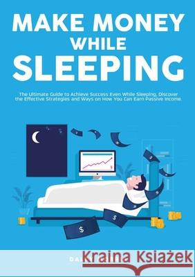 Make Money While Sleeping: The Ultimate Guide to Achieve Success Even While Sleeping, Discover the Effective Strategies and Ways on How You Can E Daley Morris 9786069837283 Zen Mastery Srl