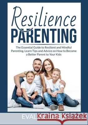 Resilience Parenting: The Essential Guide to Resilient and Mindful Parenting, Learn Tips and Advice on How to Become a Better Parent to Your Evaline Theo 9786069837474