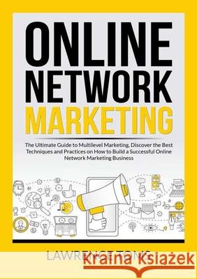 Online Network Marketing: The Ultimate Guide to Multilevel Marketing, Discover the Best Techniques and Practices on How to Build a Successful On Lawrence Toms 9786069837504 Zen Mastery Srl