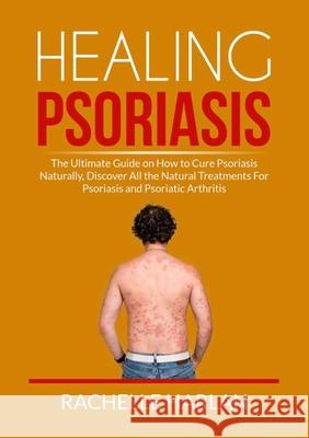Healing Psoriasis: The Ultimate Guide on How to Cure Psoriasis Naturally, Discover All the Natural Treatments For Psoriasis and Psoriatic Arthritis Rachelle Harlan 9786069837566 Zen Mastery Srl
