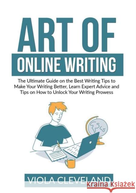 Art of Online Writing: The Ultimate Guide on the Best Writing Tips to Make Your Writing Better, Learn Expert Advice and Tips on How to Unlock Your Writing Prowess Viola Cleveland 9786069837580 Zen Mastery Srl
