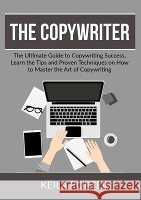 The Copywriter: The Ultimate Guide to Copywriting Success, Learn the Tips and Proven Techniques on How to Master the Art of Copywritin Keila Porter 9786069837597 Zen Mastery Srl