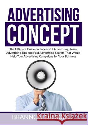 The Advertising Concept: The Ultimate Guide on Successful Advertising, Learn Advertising Tips and Paid Advertising Secrets That Would Help Your Brannon Driscoll 9786069837610 Zen Mastery Srl