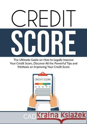 Credit Score: The Ultimate Guide on How to Legally Improve Your Credit Score, Discover All the Powerful Tips and Methods on Improving Your Credit Score Caden Hall   9786069837672 Zen Mastery Srl