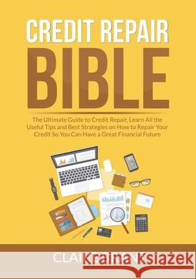 Credit Repair Bible: The Ultimate Guide to Credit Repair, Learn All the Useful Tips and Best Strategies on How to Repair Your Credit So You Claire Brant 9786069837689 Zen Mastery Srl