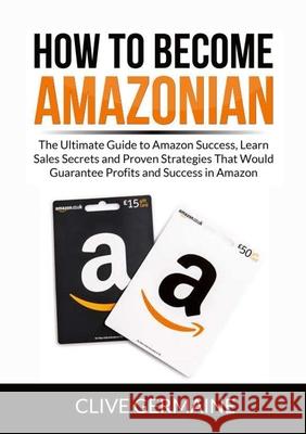 How to Become Amazonian: The Ultimate Guide to Amazon Success, Learn Sales Secrets and Proven Strategies That Would Guarantee Profits and Succe Clive Germaine 9786069837696 Zen Mastery Srl