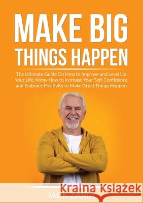 Make Big Things Happen: The Ultimate Guide On How to Improve and Level Up Your Life, Know How to Increase Your Self-Confidence and Embrace Pos Jerome Irvin 9786069837856