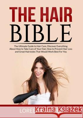 The Hair Bible: The Ultimate Guide to Hair Care, Discover Everything About How to Take Care of Your Hair, How to Prevent Hair Loss and Loreen Wilfred 9786069838006 Zen Mastery Srl