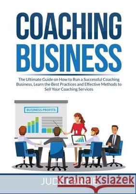 Coaching Business: The Ultimate Guide on How to Run a Successful Coaching Business, Learn the Best Practices and Effective Methods to Sel Jude Larrie 9786069838020 Zen Mastery Srl