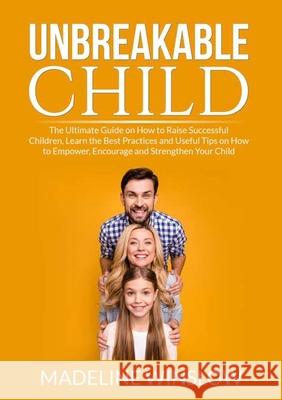 Unbreakable Child: The Ultimate Guide on How to Raise Successful Children, Learn the Best Practices and Useful Tips on How to Empower, En Madeline Winslow 9786069838051