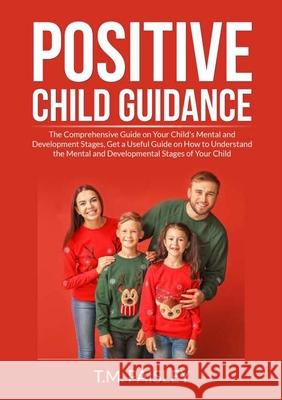 Positive Child Guidance: The Comprehensive Guide on Your Child's Mental and Development Stages, Get a Useful Guide on How to Understand the Mental and Developmental Stages of Your Child T M Paisley 9786069838068 Zen Mastery Srl