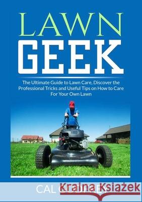 Lawn Geek: The Ultimate Guide to Lawn Care, Discover the Professional Tricks and Useful Tips on How to Care For Your Own Lawn Cal Godfrey 9786069838075 Zen Mastery Srl