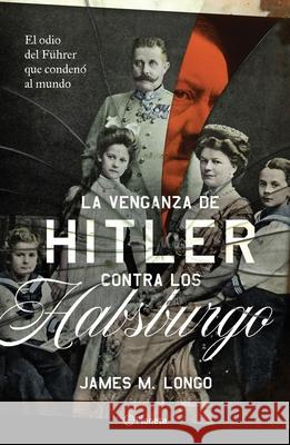 La Venganza de Hitler Contra Los Habsburgo James M. Longo 9786070782893 Planeta Publishing