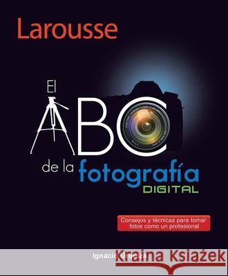 El ABC de la Fotografía Urquiza, Ignacio 9786072104747 Ediciones Larousse (MX)