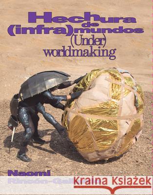 Naomi Rinc?n-Gallardo: (Under)Worldmaking Naomi Rinco-Gallardo 9786072690622 Temblores Publicaciones