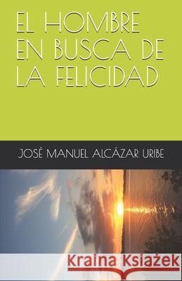 El Hombre En Busca de la Felicidad Alc 9786072914360 Jose Manuel Alcazar Uribe