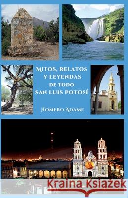 Mitos, relatos y leyendas de todo San Luis Potosí Homero Adame 9786072949782 Adame Martinez, Homero