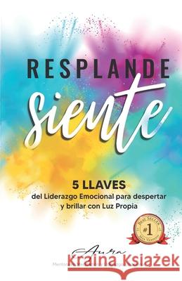 Resplandesiente: 5 LLAVES del Liderazgo Emocional para despertar y brillar con Luz Propia Aura Mart?nez 9786072956889