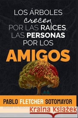 Los ?rboles crecen por las ra?ces, las personas por los amigos Pablo Fletche 9786072958333 Pablo Enrique Fletcher Sotomayor