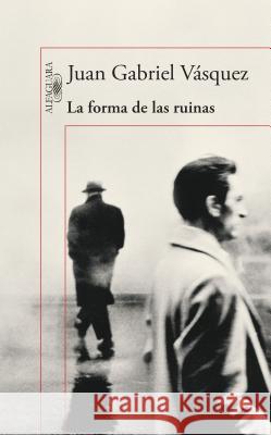 La Forma de Las Ruinas / The Shape of Ruins Juan Gabriel Vasquez 9786073139687