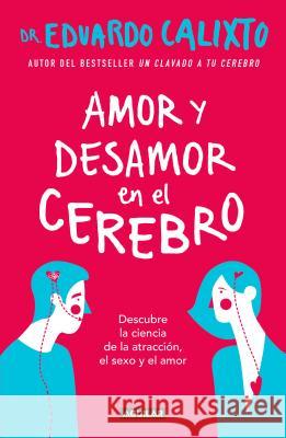 Amor Y Desamor En El Cerebro / Love and Lack of Love in the Brain Eduardo Calixto 9786073163460 Aguilar