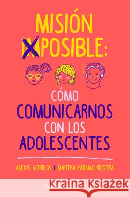 Misión Imposible: Cómo Comunicarnos Con Los Adolescentes / Mission Impossible: H Ow to Communicate with Teenagers? Schreck, Alexis 9786073192002 Debolsillo