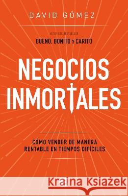 Negocios Inmortales / Immortal Businesses. How to Sell Cost-Effectively During H Ard Times David G?mez 9786073803878 Ediciones B