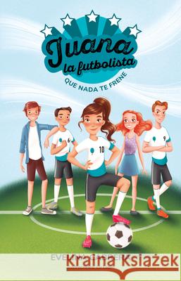 Juana La Futbolista: Que NADA Te Detenga / Juana the Soccer Player. Don´t Let an Ything Stand in Your Way Cabrera, Evelina 9786073805889 Montena