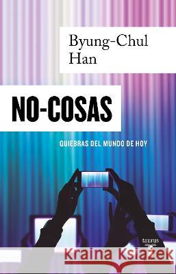 No-Cosas. Quiebras del Mundo de Hoy / Non-Things: Upheaval in the Lifeworld Han, Byung-Chul 9786073806510 Taurus