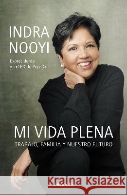 Mi Vida Plena: Trabajo, Familia Y Nuestro Futuro / My Life in Full: Work, Family, and Our Future Indra Nooyi 9786073814324 Conecta
