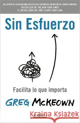 Sin Esfuerzo: Facilita Lo Que Importa / Effortless: Make It Easier to Do What M Atters Most Greg McKeown 9786073814331 Aguilar