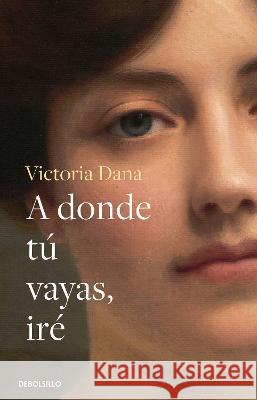 A Donde Tú Vayas, Iré / Wherever You Go, I Will Go Dana, Victoria 9786073818650 Debolsillo