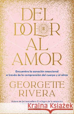 del Dolor Al Amor Georgette Rivera 9786073827058 Grijalbo