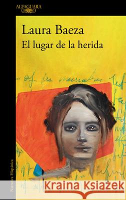 El Lugar de la Herida / The Place of the Wound Laura Baeza 9786073845625 Alfaguara